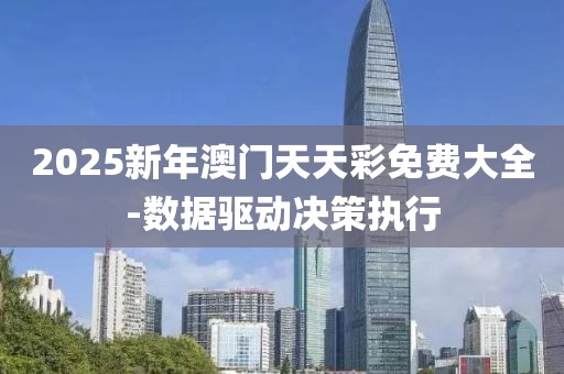 2025新年澳門天天彩免費大全-數(shù)據(jù)驅(qū)動決策執(zhí)行