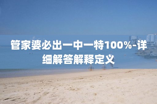 管家婆必出一中一特100%-詳細解答解釋定義