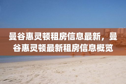 曼谷惠靈頓租房信息最新，曼谷惠靈頓最新租房信息概覽