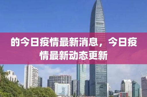 的今日疫情最新消息，今日疫情最新動態(tài)更新
