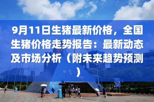 9月11日生豬最新價格，全國生豬價格走勢報告：最新動態(tài)及市場分析（附未來趨勢預測）