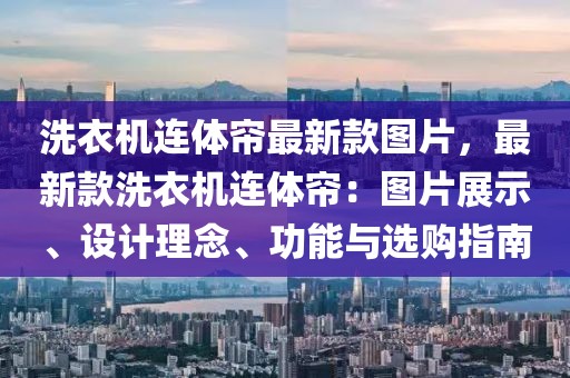 洗衣機(jī)連體簾最新款圖片，最新款洗衣機(jī)連體簾：圖片展示、設(shè)計(jì)理念、功能與選購指南