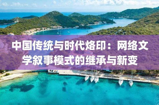 中國傳統(tǒng)與時代烙印：網(wǎng)絡(luò)文學(xué)敘事模式的繼承與新變