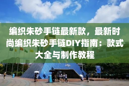編織朱砂手鏈最新款，最新時(shí)尚編織朱砂手鏈DIY指南：款式大全與制作教程