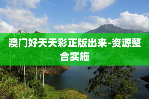 澳門好天天彩正版出來-資源整合實(shí)施