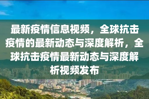最新疫情信息視頻，全球抗擊疫情的最新動態(tài)與深度解析，全球抗擊疫情最新動態(tài)與深度解析視頻發(fā)布