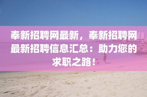 奉新招聘網(wǎng)最新，奉新招聘網(wǎng)最新招聘信息匯總：助力您的求職之路！