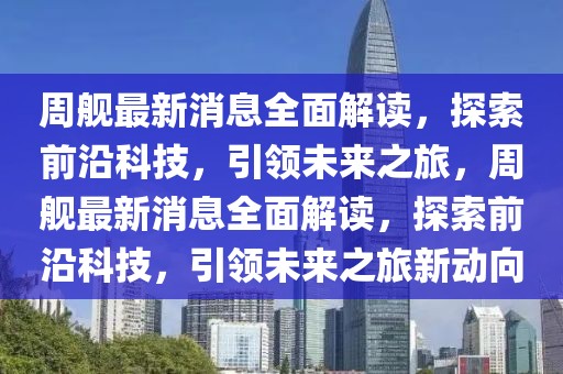 周艦最新消息全面解讀，探索前沿科技，引領(lǐng)未來之旅，周艦最新消息全面解讀，探索前沿科技，引領(lǐng)未來之旅新動(dòng)向