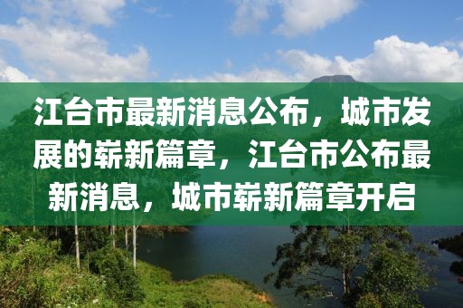 江臺(tái)市最新消息公布，城市發(fā)展的嶄新篇章，江臺(tái)市公布最新消息，城市嶄新篇章開啟