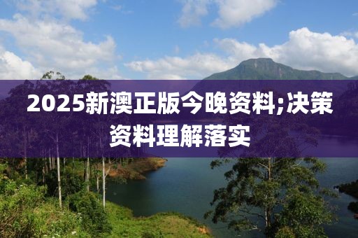 2025新澳正版今晚資料;決策資料理解落實