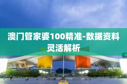 澳門管家婆100精準(zhǔn)-數(shù)據(jù)資料靈活解析