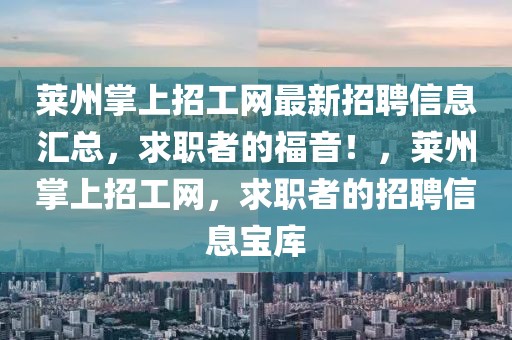 萊州掌上招工網(wǎng)最新招聘信息匯總，求職者的福音！，萊州掌上招工網(wǎng)，求職者的招聘信息寶庫(kù)
