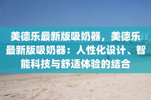 美德樂最新版吸奶器，美德樂最新版吸奶器：人性化設(shè)計(jì)、智能科技與舒適體驗(yàn)的結(jié)合