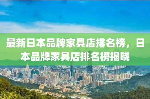 最新日本品牌家具店排名榜，日本品牌家具店排名榜揭曉