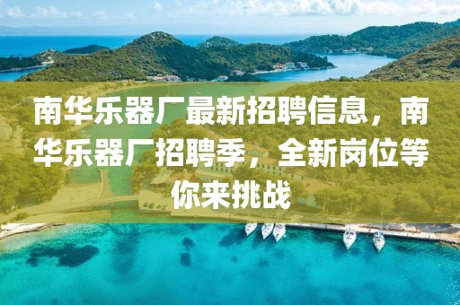 南華樂器廠最新招聘信息，南華樂器廠招聘季，全新崗位等你來挑戰(zhàn)