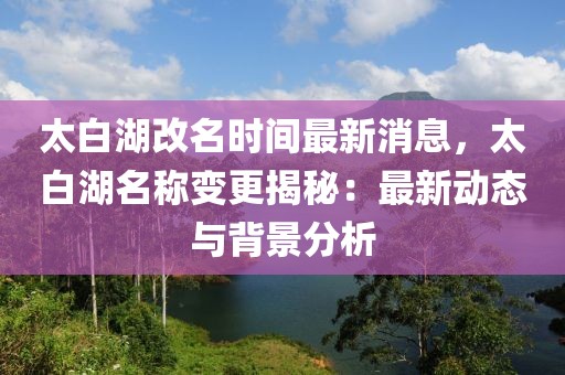 太白湖改名時(shí)間最新消息，太白湖名稱變更揭秘：最新動(dòng)態(tài)與背景分析