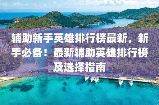 輔助新手英雄排行榜最新，新手必備！最新輔助英雄排行榜及選擇指南