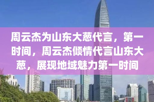 周云杰為山東大蔥代言，第一時(shí)間，周云杰傾情代言山東大蔥，展現(xiàn)地域魅力第一時(shí)間