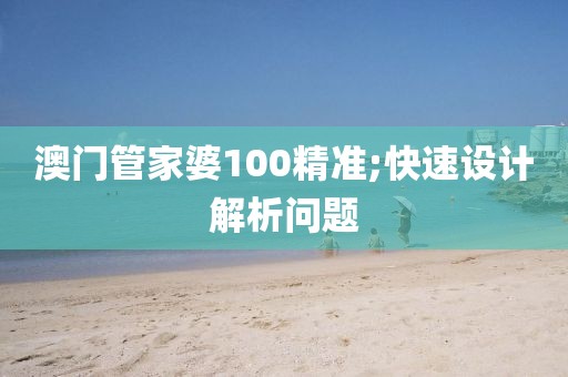 澳門管家婆100精準(zhǔn);快速設(shè)計(jì)解析問題