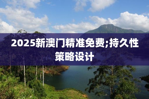 2025新澳門精準(zhǔn)免費;持久性策略設(shè)計