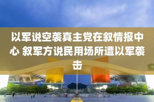 以軍說空襲真主黨在敘情報中心 敘軍方說民用場所遭以軍襲擊