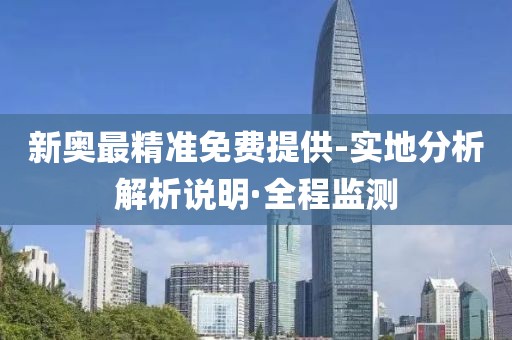 新奧最精準(zhǔn)免費(fèi)提供-實(shí)地分析解析說明·全程監(jiān)測