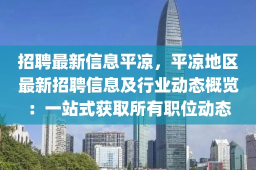 招聘最新信息平?jīng)?，平?jīng)龅貐^(qū)最新招聘信息及行業(yè)動(dòng)態(tài)概覽：一站式獲取所有職位動(dòng)態(tài)