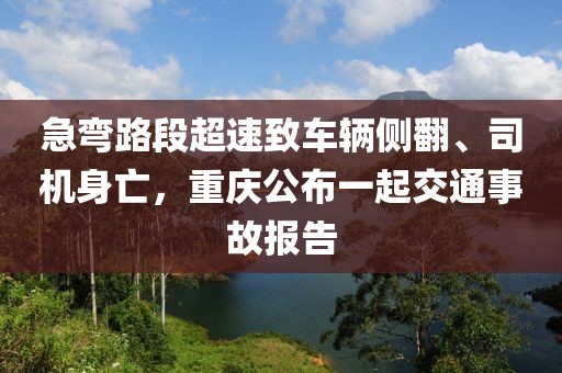 急彎路段超速致車輛側(cè)翻、司機身亡，重慶公布一起交通事故報告