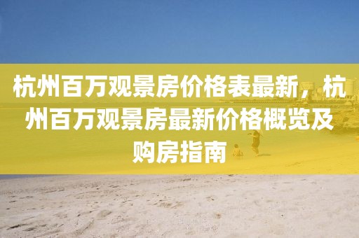 杭州百萬觀景房價格表最新，杭州百萬觀景房最新價格概覽及購房指南