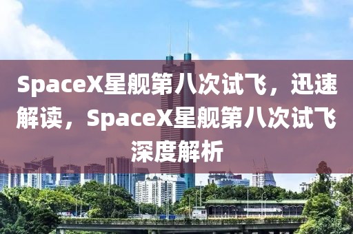 SpaceX星艦第八次試飛，迅速解讀，SpaceX星艦第八次試飛深度解析