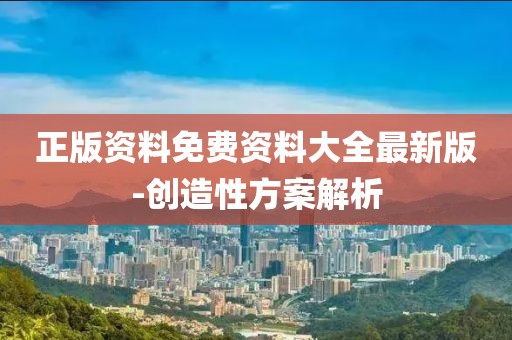 正版資料免費資料大全最新版-創(chuàng)造性方案解析