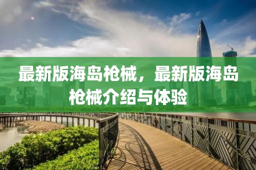 最新版海島槍械，最新版海島槍械介紹與體驗(yàn)
