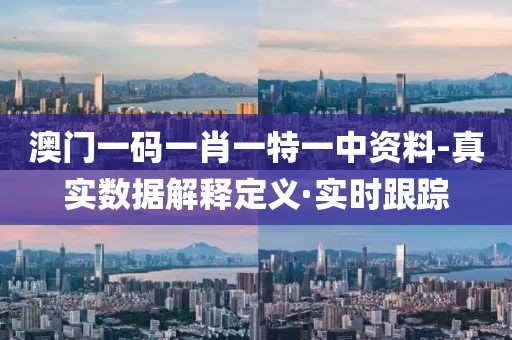 澳門一碼一肖一特一中資料-真實數(shù)據(jù)解釋定義·實時跟蹤