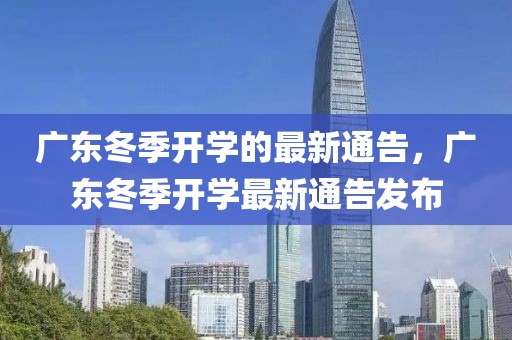 廣東冬季開學(xué)的最新通告，廣東冬季開學(xué)最新通告發(fā)布