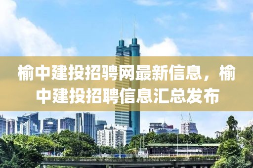 榆中建投招騁網(wǎng)最新信息，榆中建投招聘信息匯總發(fā)布