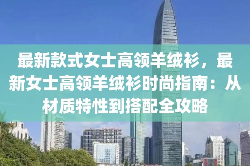 最新款式女士高領(lǐng)羊絨衫，最新女士高領(lǐng)羊絨衫時尚指南：從材質(zhì)特性到搭配全攻略