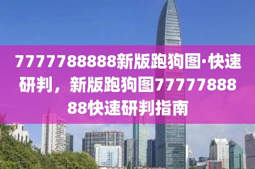 7777788888新版跑狗圖·快速研判，新版跑狗圖7777788888快速研判指南