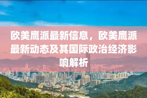 歐美鷹派最新信息，歐美鷹派最新動(dòng)態(tài)及其國(guó)際政治經(jīng)濟(jì)影響解析