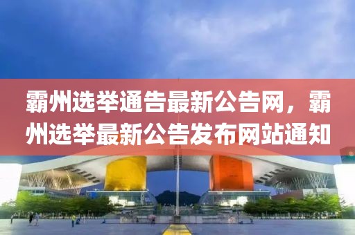霸州選舉通告最新公告網(wǎng)，霸州選舉最新公告發(fā)布網(wǎng)站通知