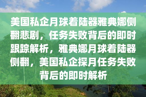 美國私企月球著陸器雅典娜側(cè)翻悲劇，任務(wù)失敗背后的即時(shí)跟蹤解析，雅典娜月球著陸器側(cè)翻，美國私企探月任務(wù)失敗背后的即時(shí)解析