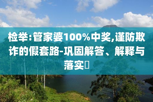 檢舉:管家婆100%中獎,謹防欺詐的假套路-鞏固解答、解釋與落實?