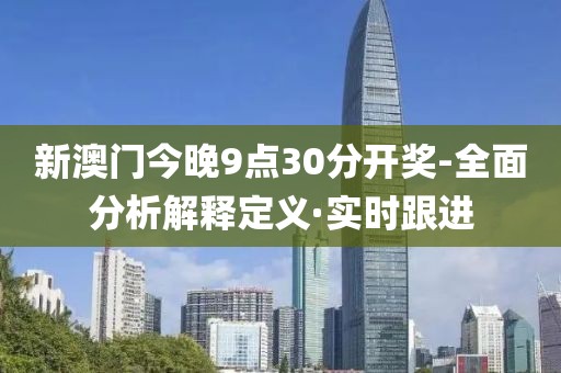 新澳門今晚9點(diǎn)30分開獎(jiǎng)-全面分析解釋定義·實(shí)時(shí)跟進(jìn)