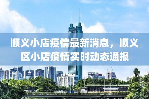 順義小店疫情最新消息，順義區(qū)小店疫情實(shí)時動態(tài)通報