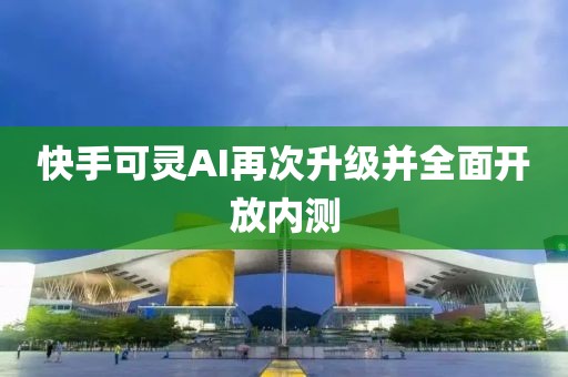 快手可靈AI再次升級(jí)并全面開(kāi)放內(nèi)測(cè)