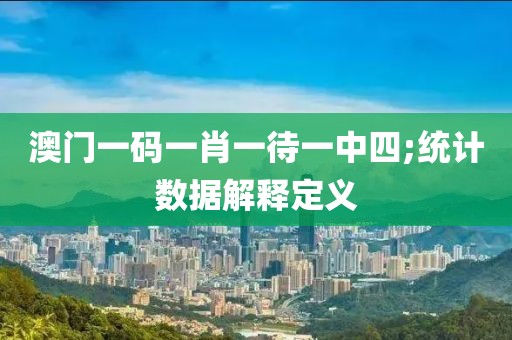澳門一碼一肖一待一中四;統(tǒng)計數(shù)據(jù)解釋定義