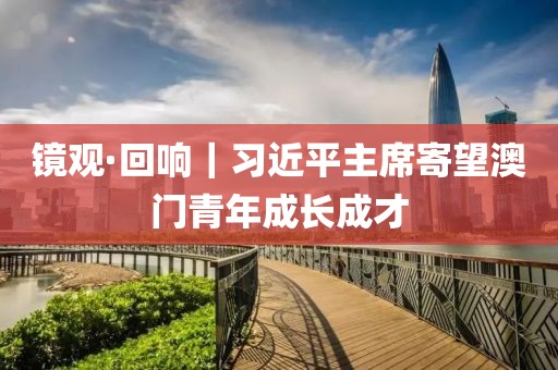 鏡觀·回響｜習(xí)近平主席寄望澳門青年成長成才
