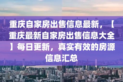重慶自家房出售信息最新，【重慶最新自家房出售信息大全】每日更新，真實(shí)有效的房源信息匯總