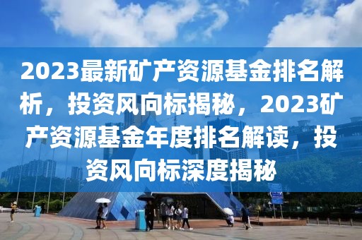 2023最新礦產(chǎn)資源基金排名解析，投資風(fēng)向標(biāo)揭秘，2023礦產(chǎn)資源基金年度排名解讀，投資風(fēng)向標(biāo)深度揭秘