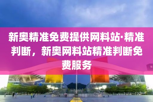 新奧精準(zhǔn)免費(fèi)提供網(wǎng)料站·精準(zhǔn)判斷，新奧網(wǎng)料站精準(zhǔn)判斷免費(fèi)服務(wù)
