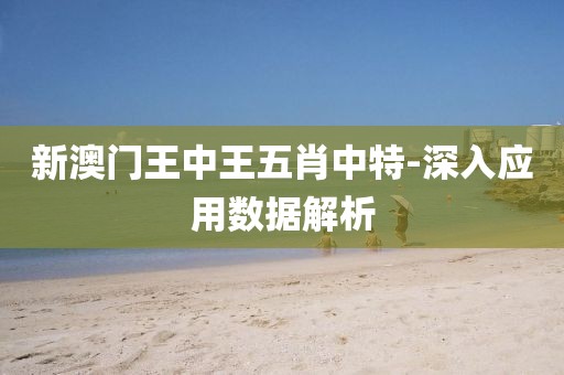 新澳門王中王五肖中特-深入應(yīng)用數(shù)據(jù)解析